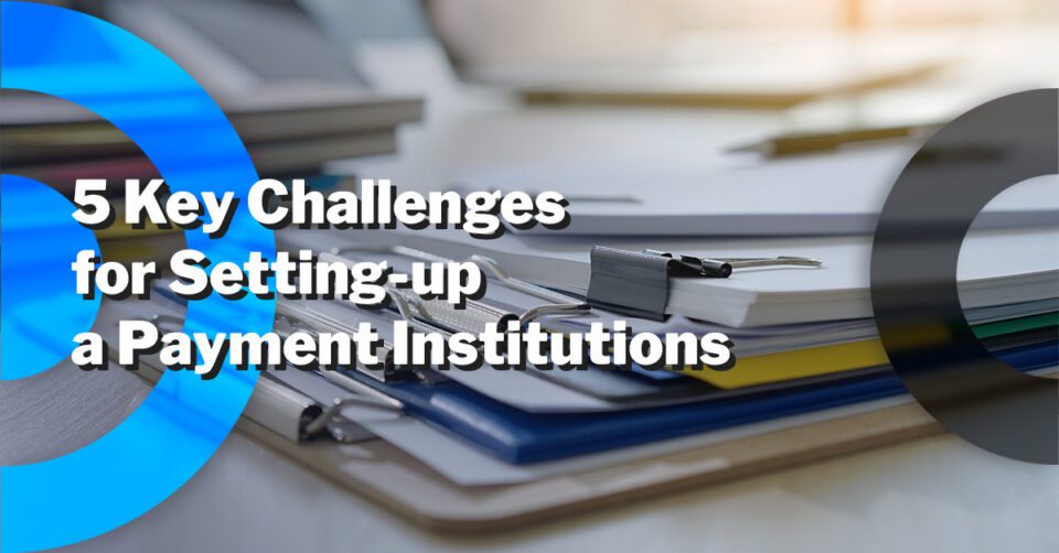 Establishing or Expanding a Payment Institution: 5 Key Challenges