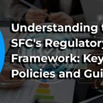 Understanding the SFC's Regulatory Framework: Key Policies and Guidelines